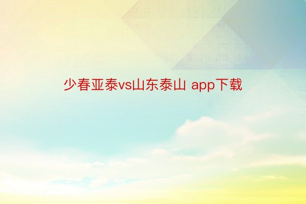 少春亚泰vs山东泰山 app下载