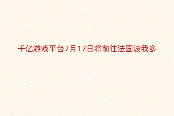 千亿游戏平台7月17日将前往法国波我多