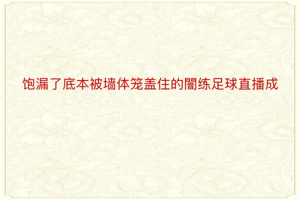 饱漏了底本被墙体笼盖住的闇练足球直播成