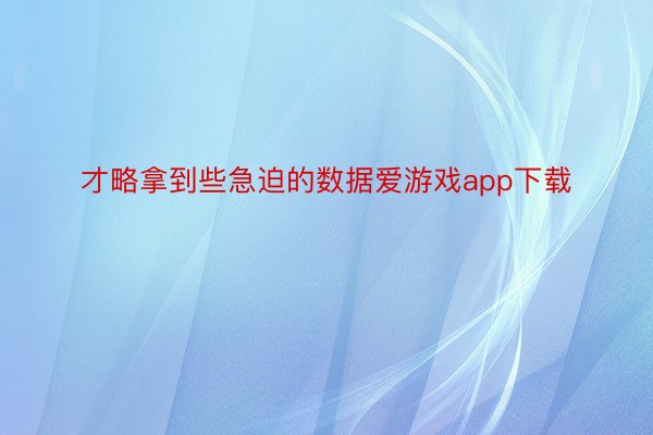 才略拿到些急迫的数据爱游戏app下载