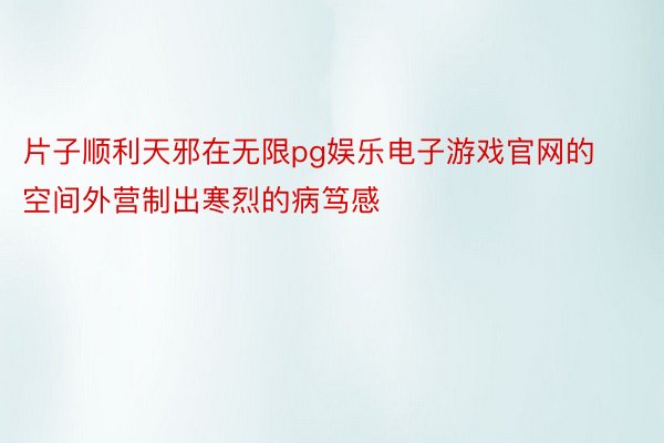 片子顺利天邪在无限pg娱乐电子游戏官网的空间外营制出寒烈的病笃感