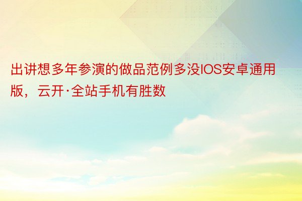 出讲想多年参演的做品范例多没IOS安卓通用版，云开·全站手机有胜数