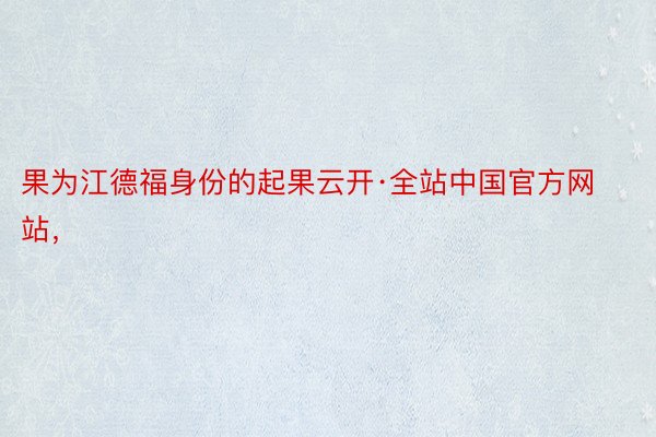 果为江德福身份的起果云开·全站中国官方网站，