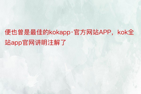 便也曾是最佳的kokapp·官方网站APP，kok全站app官网讲明注解了