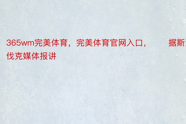 365wm完美体育，完美体育官网入口，　　据斯洛伐克媒体报讲