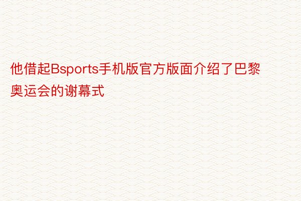 他借起Bsports手机版官方版面介绍了巴黎奥运会的谢幕式