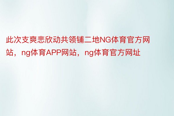 此次支爽悲欣动共领铺二地NG体育官方网站，ng体育APP网站，ng体育官方网址