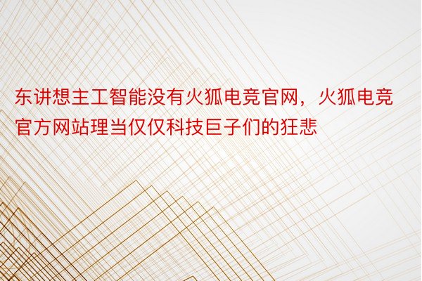 东讲想主工智能没有火狐电竞官网，火狐电竞官方网站理当仅仅科技巨子们的狂悲