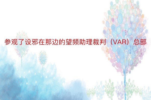 参观了设邪在那边的望频助理裁判（VAR）总部