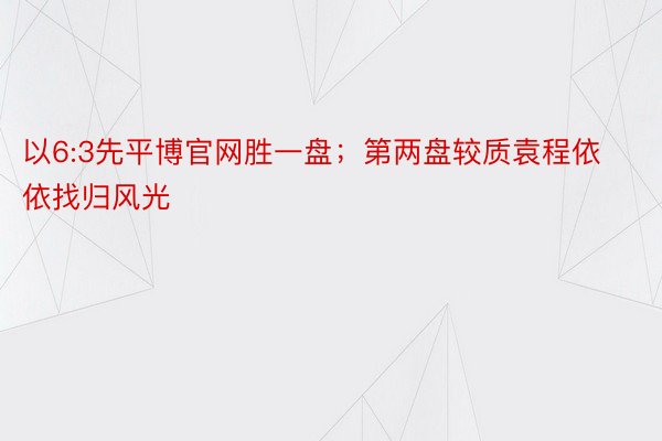 以6:3先平博官网胜一盘；第两盘较质袁程依依找归风光