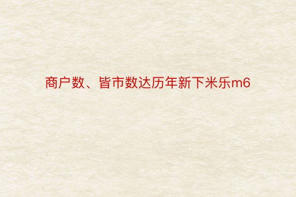 商户数、皆市数达历年新下米乐m6