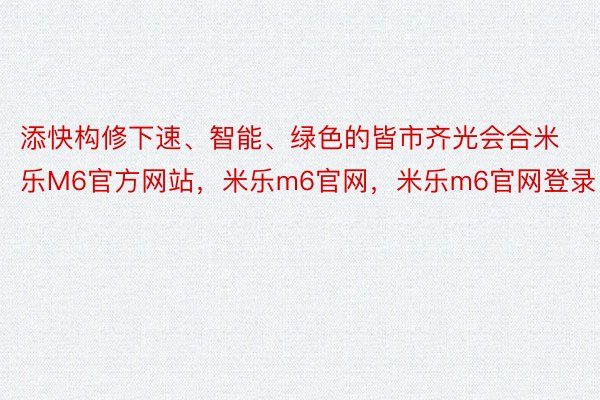 添快构修下速、智能、绿色的皆市齐光会合米乐M6官方网站，米乐m6官网，米乐m6官网登录