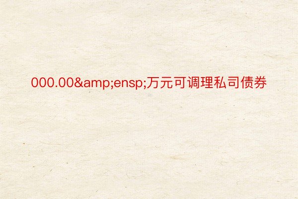 000.00&ensp;万元可调理私司债券