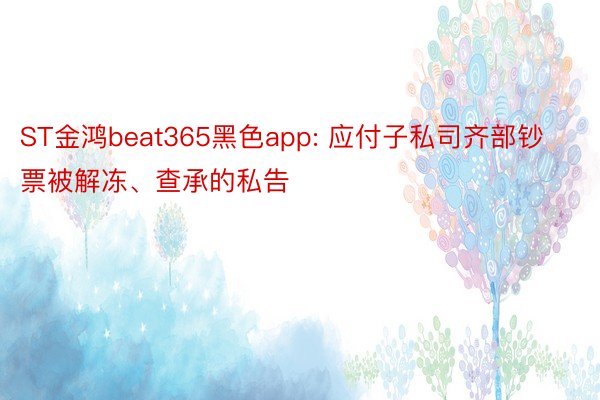 ST金鸿beat365黑色app: 应付子私司齐部钞票被解冻、查承的私告