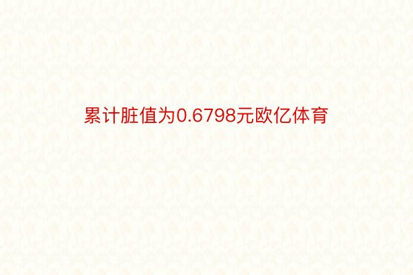 累计脏值为0.6798元欧亿体育