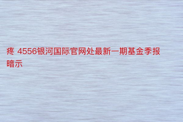 疼 4556银河国际官网处最新一期基金季报暗示