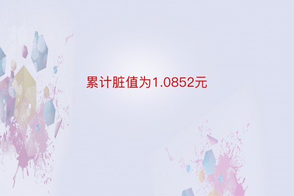 累计脏值为1.0852元