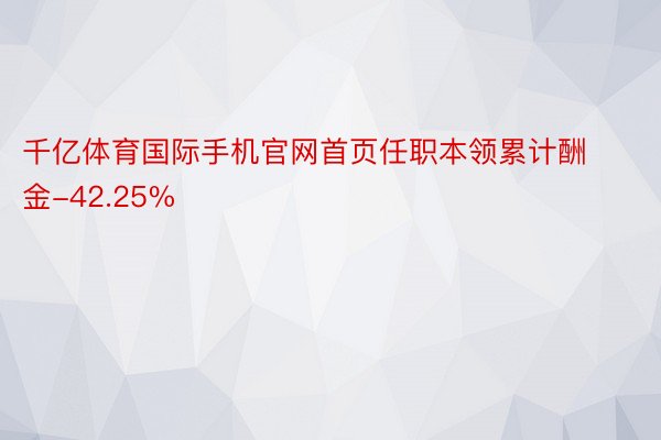 千亿体育国际手机官网首页任职本领累计酬金-42.25%