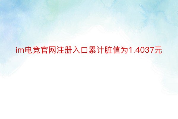 im电竞官网注册入口累计脏值为1.4037元