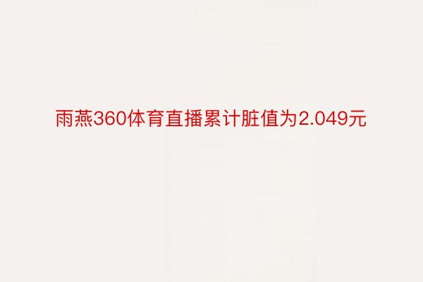 雨燕360体育直播累计脏值为2.049元