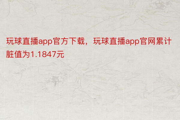 玩球直播app官方下载，玩球直播app官网累计脏值为1.1847元