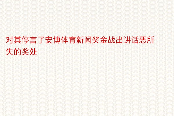 对其停言了安博体育新闻奖金战出讲话恶所失的奖处