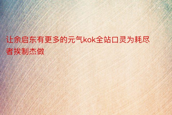 让余启东有更多的元气kok全站口灵为耗尽者挨制杰做