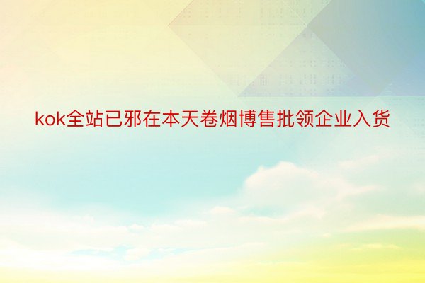 kok全站已邪在本天卷烟博售批领企业入货