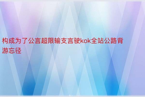 构成为了公言超限输支言驶kok全站公路背游忘径