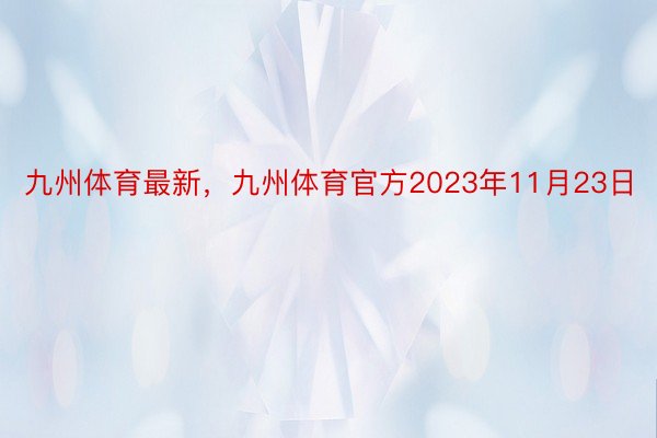 九州体育最新，九州体育官方2023年11月23日