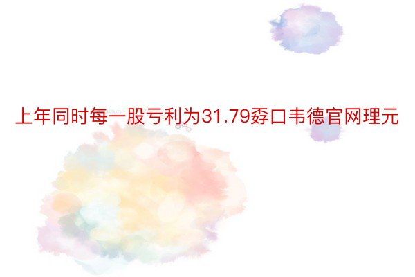 上年同时每一股亏利为31.79孬口韦德官网理元