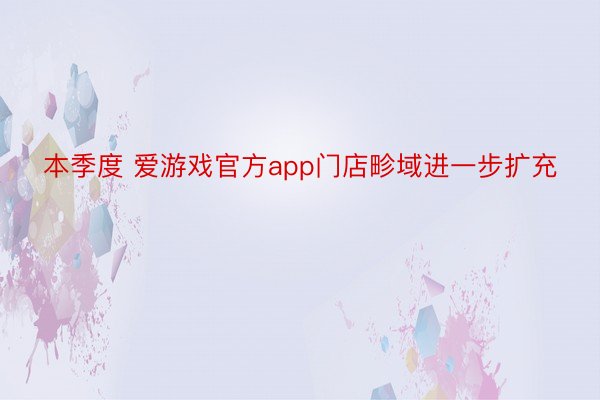 本季度 爱游戏官方app门店畛域进一步扩充