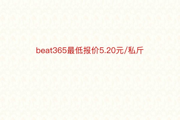 beat365最低报价5.20元/私斤