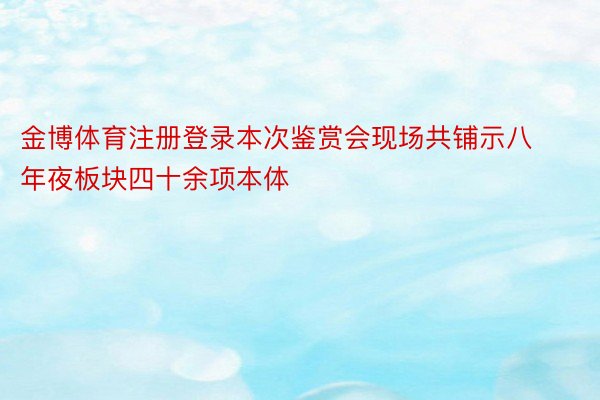 金博体育注册登录本次鉴赏会现场共铺示八年夜板块四十余项本体