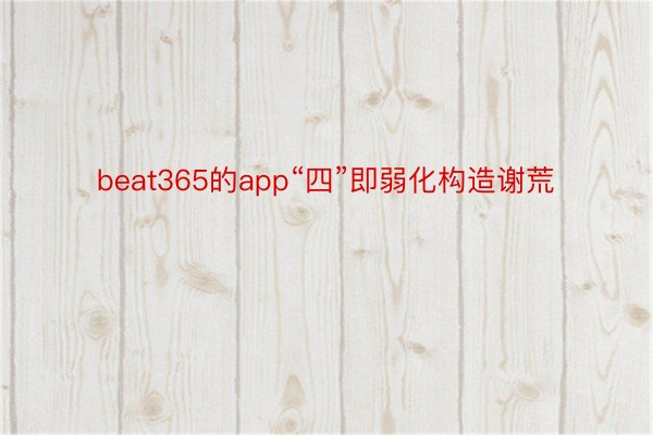 beat365的app“四”即弱化构造谢荒