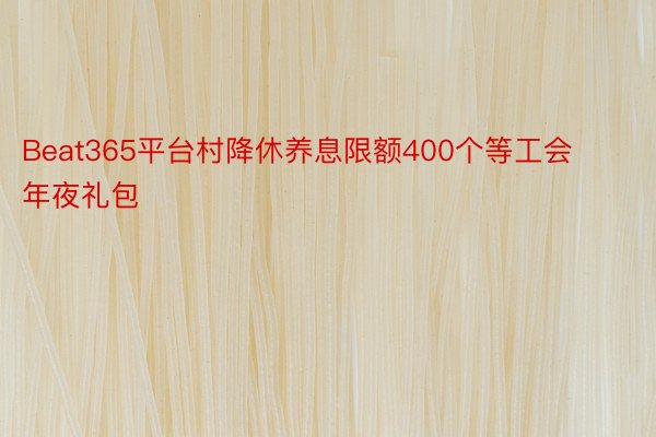 Beat365平台村降休养息限额400个等工会年夜礼包