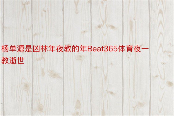 杨单源是凶林年夜教的年Beat365体育夜一教逝世