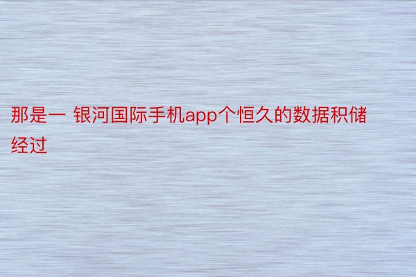 那是一 银河国际手机app个恒久的数据积储经过