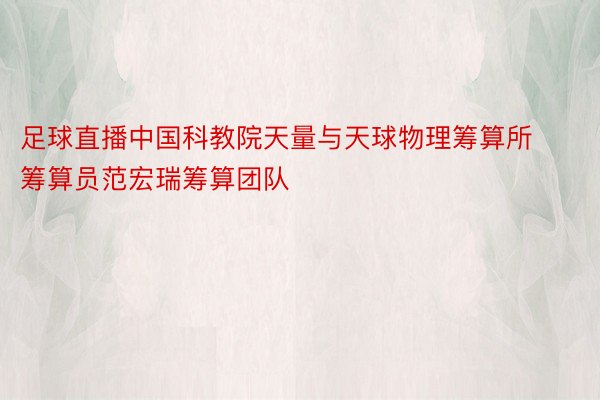 足球直播中国科教院天量与天球物理筹算所筹算员范宏瑞筹算团队