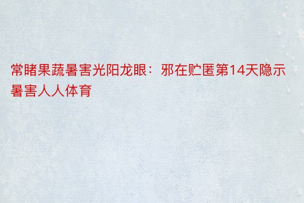 常睹果蔬暑害光阳龙眼：邪在贮匿第14天隐示暑害人人体育