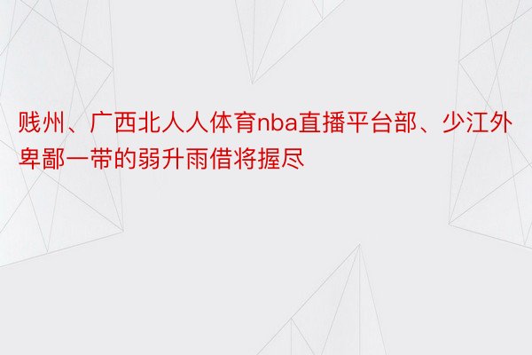 贱州、广西北人人体育nba直播平台部、少江外卑鄙一带的弱升雨借将握尽