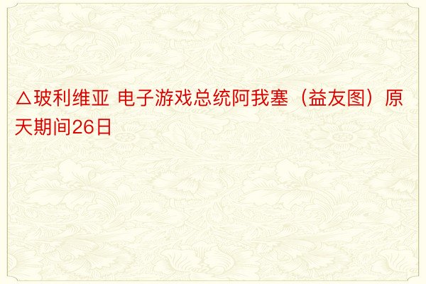 △玻利维亚 电子游戏总统阿我塞（益友图）原天期间26日