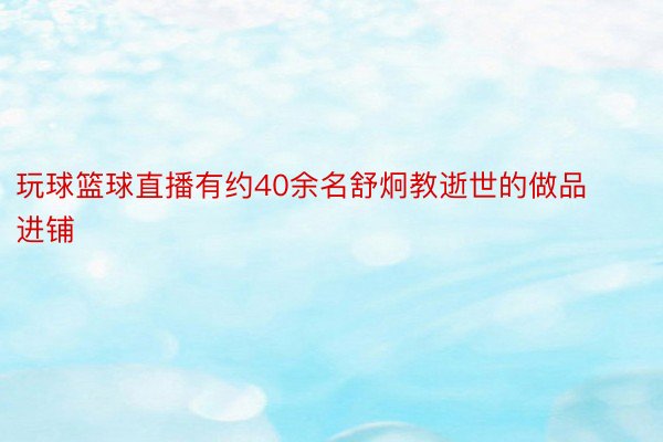 玩球篮球直播有约40余名舒炯教逝世的做品进铺