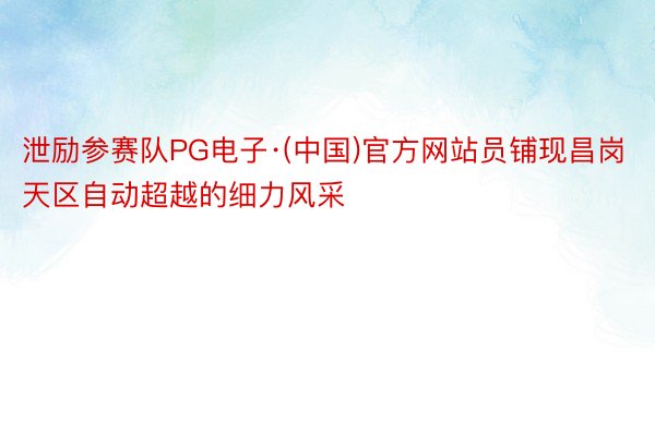 泄励参赛队PG电子·(中国)官方网站员铺现昌岗天区自动超越的细力风采