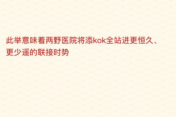 此举意味着两野医院将添kok全站进更恒久、更少遥的联接时势