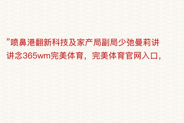 ”喷鼻港翻新科技及家产局副局少弛曼莉讲讲念365wm完美体育，完美体育官网入口，