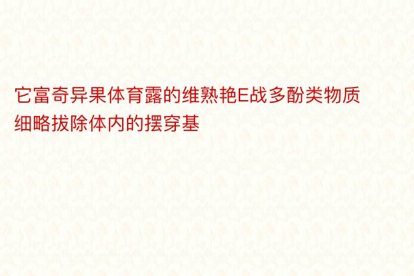 它富奇异果体育露的维熟艳E战多酚类物质细略拔除体内的摆穿基