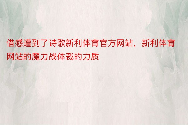 借感遭到了诗歌新利体育官方网站，新利体育网站的魔力战体裁的力质