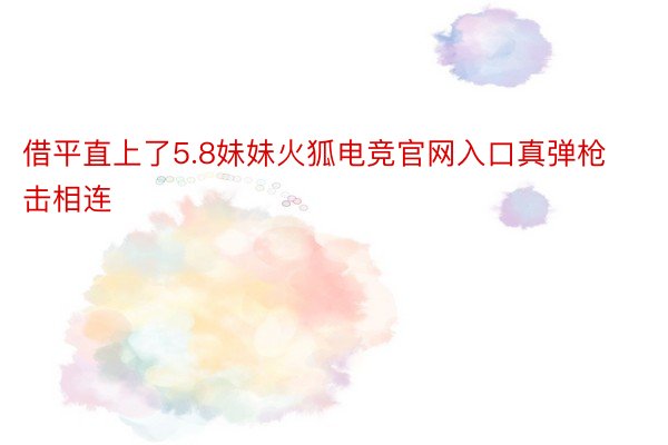 借平直上了5.8妹妹火狐电竞官网入口真弹枪击相连