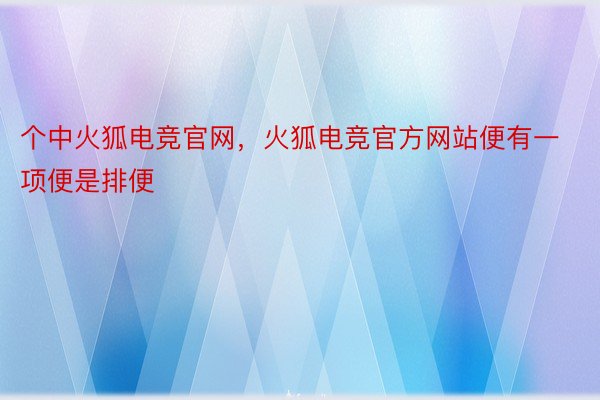 个中火狐电竞官网，火狐电竞官方网站便有一项便是排便